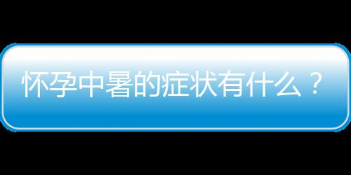 怀孕中暑的症状有什么？