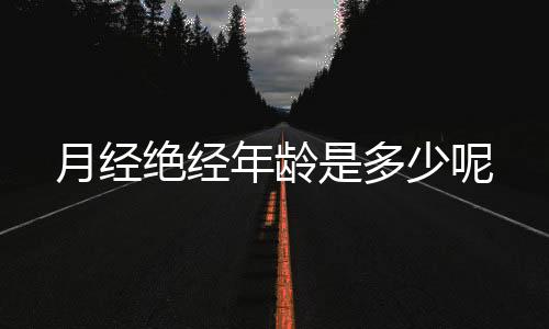 月经绝经年龄是多少呢