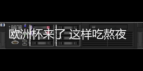 欧洲杯来了 这样吃熬夜看球“零害”