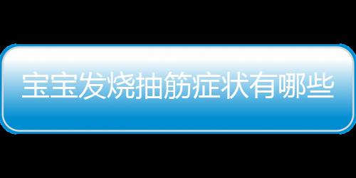 宝宝发烧抽筋症状有哪些