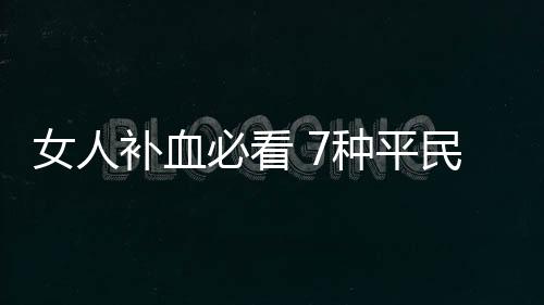 女人补血必看 7种平民补血食物胜过阿胶